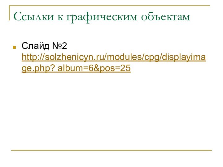 Ссылки к графическим объектамСлайд №2 http://solzhenicyn.ru/modules/cpg/displayimage.php? album=6&pos=25