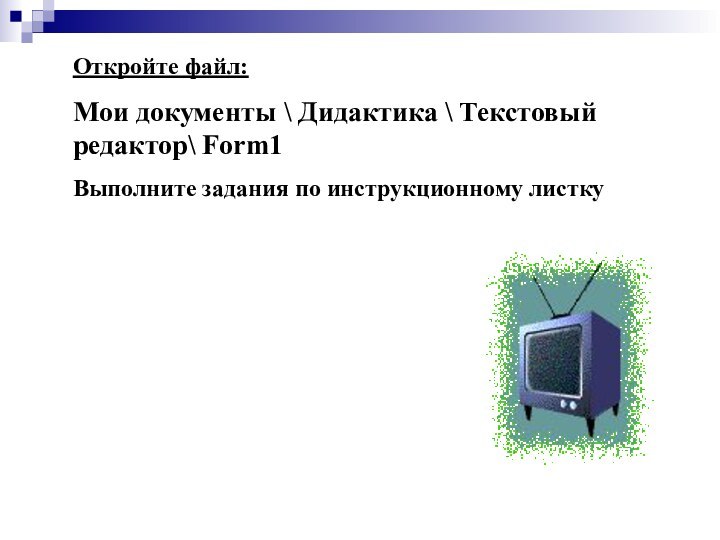 Откройте файл:Мои документы \ Дидактика \ Текстовый редактор\ Form1Выполните задания по инструкционному листку