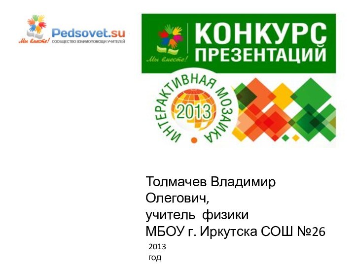 Толмачев Владимир Олегович,учитель физикиМБОУ г. Иркутска СОШ №262013 год