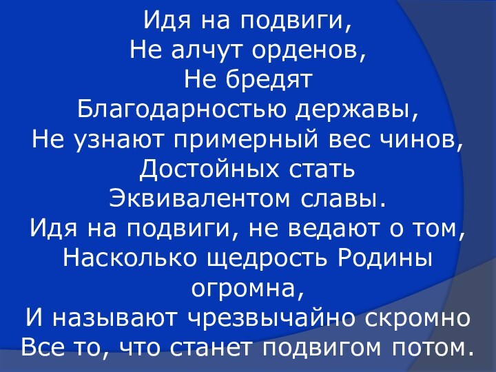 Идя на подвиги, Не алчут орденов,  Не бредят  Благодарностью державы,