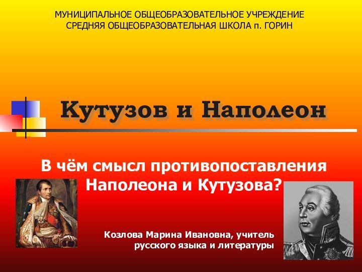 Кутузов и НаполеонВ чём смысл противопоставления Наполеона и Кутузова?МУНИЦИПАЛЬНОЕ ОБЩЕОБРАЗОВАТЕЛЬНОЕ УЧРЕЖДЕНИЕ СРЕДНЯЯ