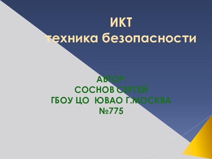 ИКТ техника безопасностиАВТОР: СОСНОВ СЕРГЕЙГБОУ ЦО ЮВАО Г.МОСКВА№775