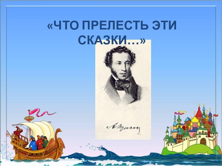 «ЧТО ПРЕЛЕСТЬ ЭТИ СКАЗКИ…»