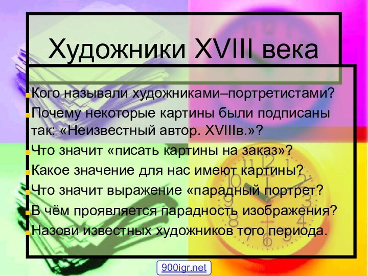 Художники XVIII векаКого называли художниками–портретистами?Почему некоторые картины были подписаны так: «Неизвестный автор.