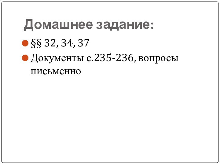 Домашнее задание:§§ 32, 34, 37Документы с.235-236, вопросы письменно