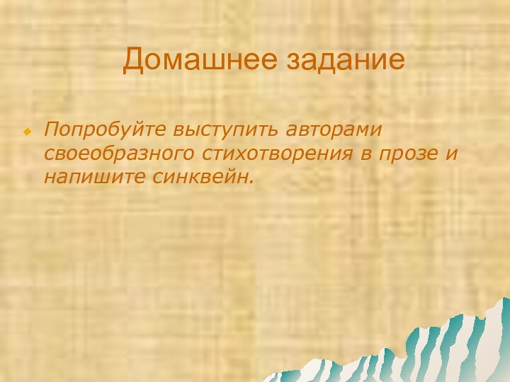 Домашнее заданиеПопробуйте выступить авторами своеобразного стихотворения в прозе и напишите синквейн.