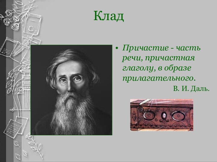 КладПричастие - часть речи, причастная глаголу, в образе прилагательного. В. И. Даль.