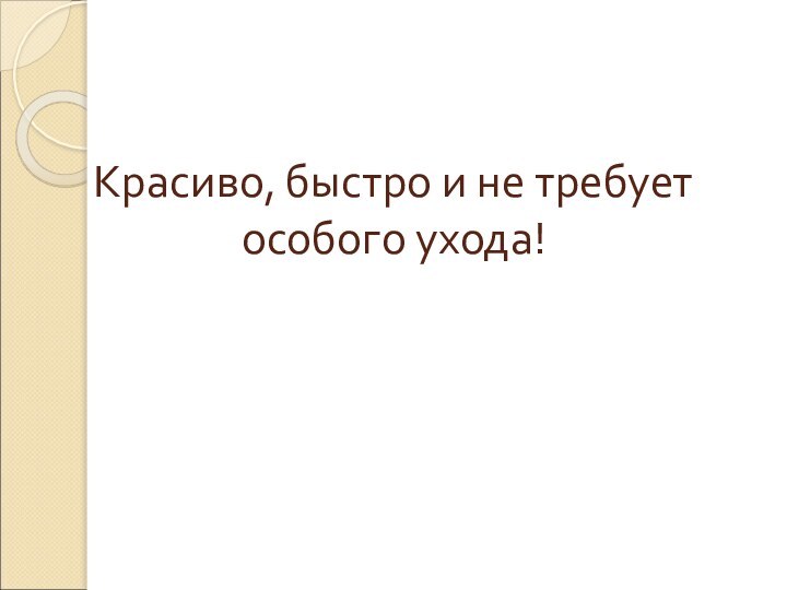 Красиво, быстро и не требует особого ухода!