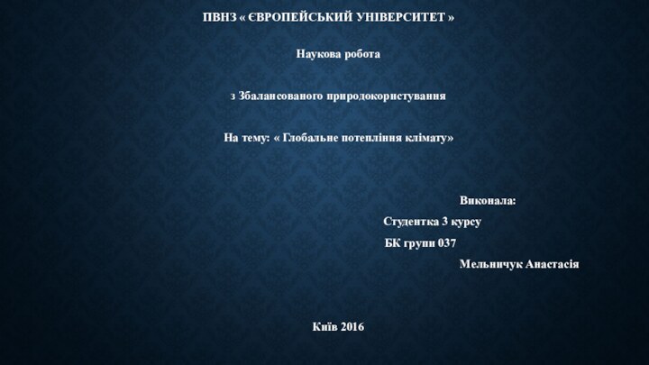 ПВНЗ « Європейський університет » Наукова роботаз Збалансованого природокористуванняНа тему: « Глобальне