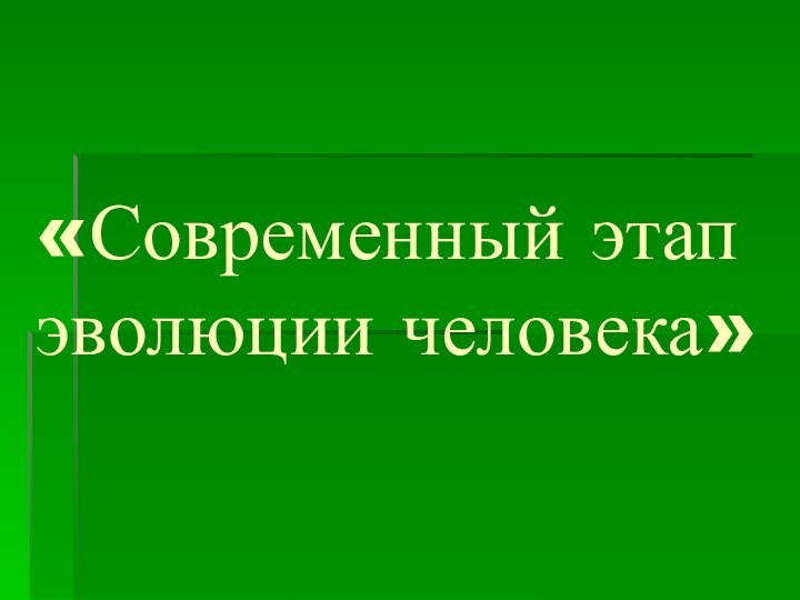 «Современный этап эволюции человека»