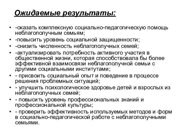 Ожидаемые результаты:-оказать комплексную социально-педагогическую помощь неблагополучным семьям;-повысить уровень социальной защищенности;-снизить численность неблагополучных