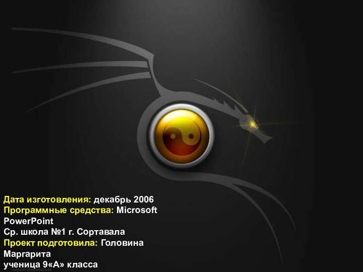 Дата изготовления: декабрь 2006Программные средства: Microsoft PowerPointСр. школа №1 г. СортавалаПроект подготовила: