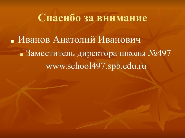 Спасибо за вниманиеИванов Анатолий ИвановичЗаместитель директора школы №497      www.school497.spb.edu.ru