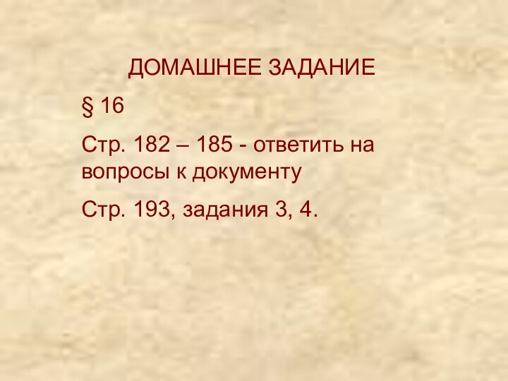 ДОМАШНЕЕ ЗАДАНИЕ§ 16Стр. 182 – 185 - ответить на вопросы к документуСтр. 193, задания 3, 4.