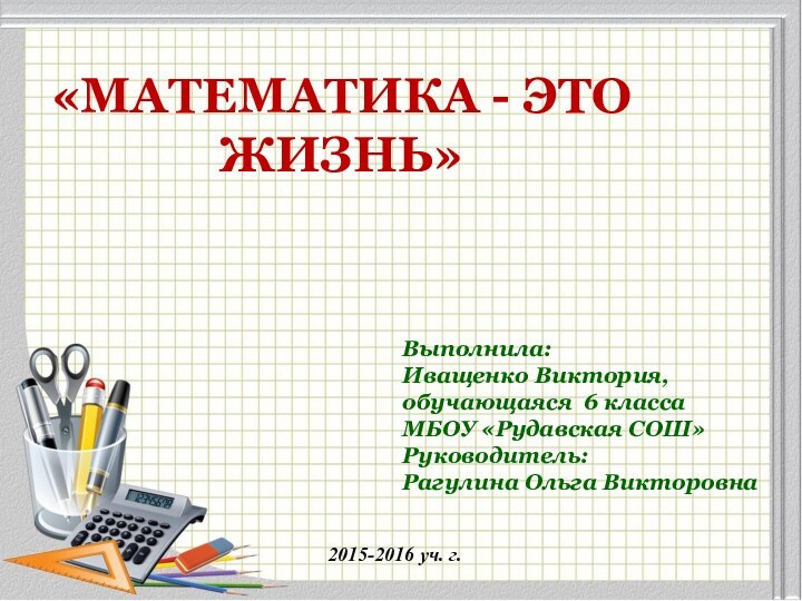 «Математика - это жизнь» Выполнила:  Иващенко Виктория, обучающаяся 6 класса МБОУ