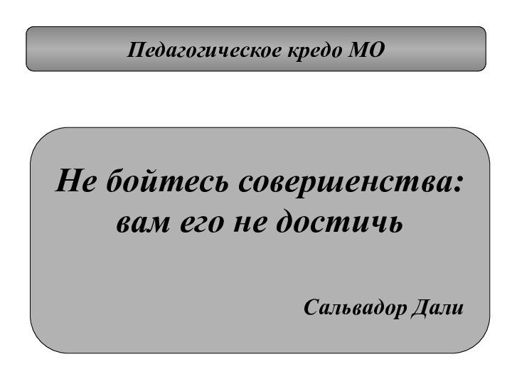 Педагогическое кредо МОНе бойтесь совершенства:вам его не достичь