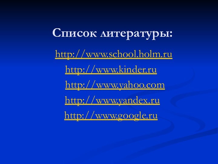 Список литературы: http://www.school.holm.ruhttp://www.kinder.ru  http://www.yahoo.com http://www.yandex.ru http://www.google.ru