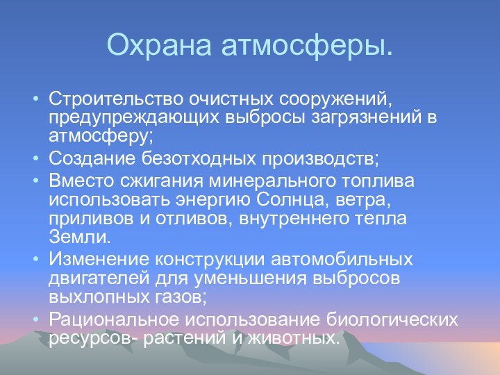 Охрана атмосферы.Строительство очистных сооружений, предупреждающих выбросы загрязнений в атмосферу;Создание безотходных производств;Вместо сжигания