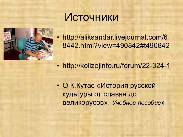 Источники http://aliksandar.livejournal.com/68442.html?view=490842#t490842http://kolizejinfo.ru/forum/22-324-1О.К.Кутас «История русской культуры от славян до великорусов». Учебное пособие»