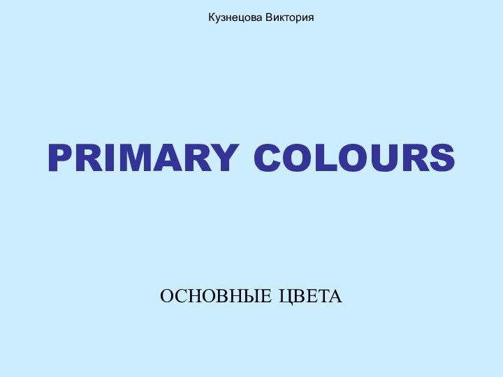 PRIMARY COLOURSОСНОВНЫЕ ЦВЕТА Кузнецова Виктория