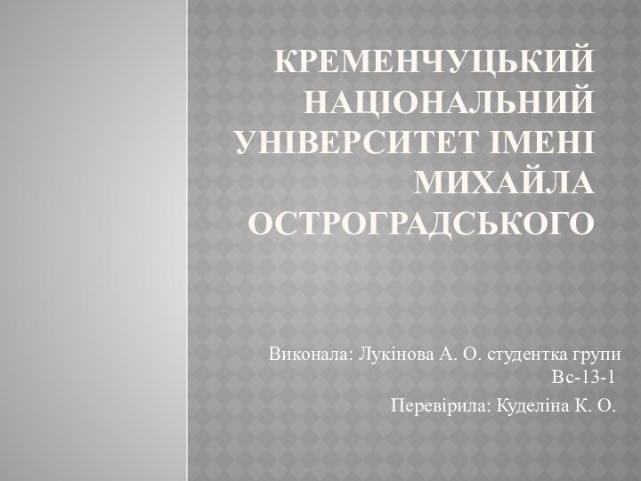 Кременчуцький національний університет імені Михайла Остроградського Виконала: Лукінова А. О. студентка групи Вс-13-1Перевірила: Куделіна К. О.