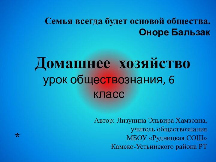 Домашнее хозяйствоурок обществознания, 6 классСемья всегда будет основой общества. Оноре Бальзак *Автор: