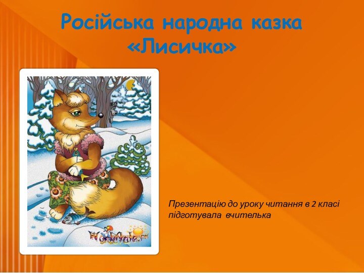 Російська народна казка «Лисичка»Презентацію до уроку читання в 2 класіпідготувала вчителька