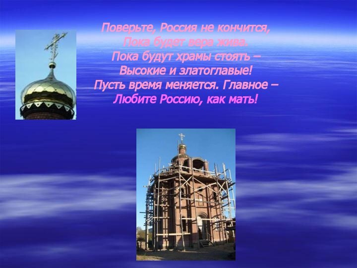 Поверьте, Россия не кончится, Пока будет вера жива. Пока будут храмы стоять