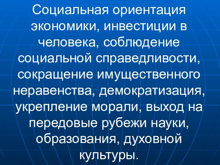 Социальная ориентация экономики, инвестиции в человека, соблюдение социальной справедливости, сокращение имущественного неравенства,