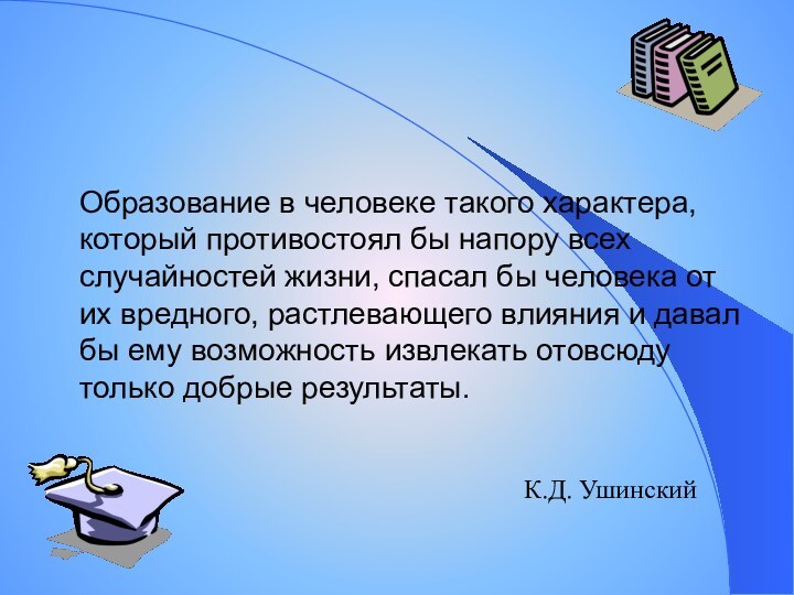 Образование в человеке такого характера, который противостоял бы напору всех случайностей жизни,