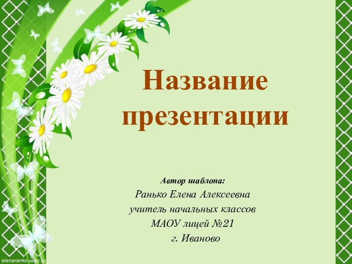 Название презентацииАвтор шаблона:Ранько Елена Алексеевнаучитель начальных классов МАОУ лицей №21 г. Иваново