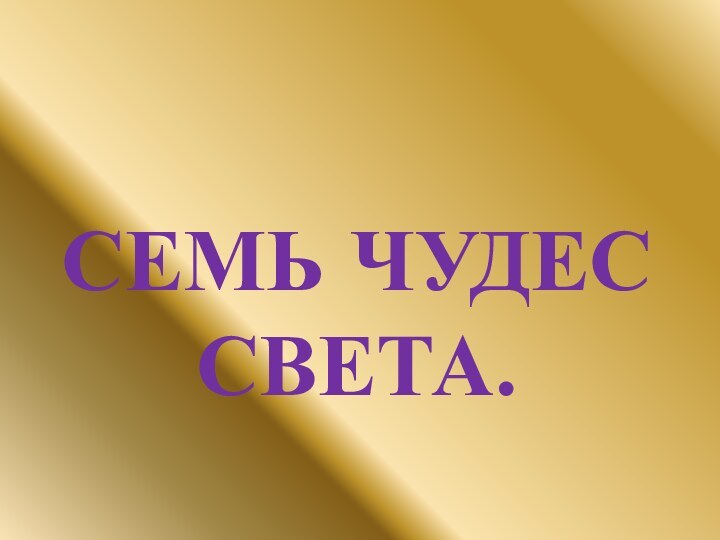 СЕМЬ ЧУДЕС СВЕТА.