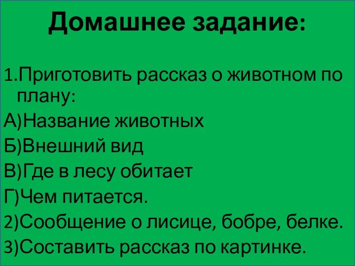 Домашнее задание: 1.Приготовить рассказ о животном по  плану:А)Название животныхБ)Внешний видВ)Где в