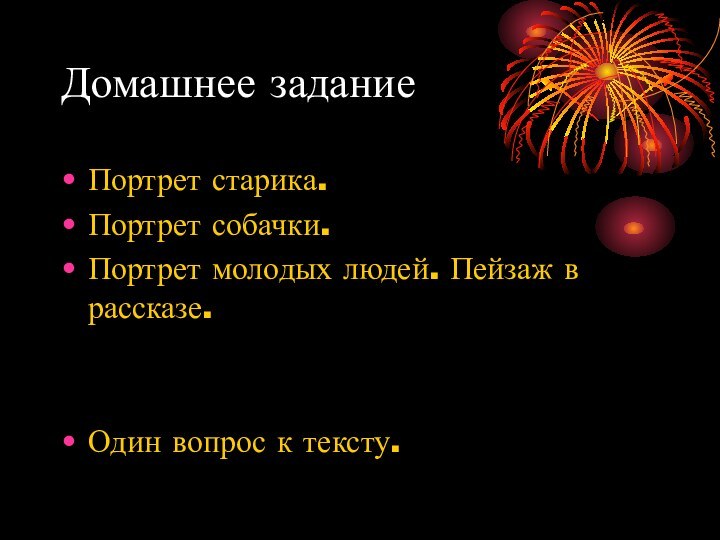 Домашнее заданиеПортрет старика.Портрет собачки.Портрет молодых людей. Пейзаж в рассказе.Один вопрос к тексту.