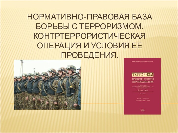 НОРМАТИВНО-ПРАВОВАЯ БАЗА БОРЬБЫ С ТЕРРОРИЗМОМ. КОНТРТЕРРОРИСТИЧЕСКАЯ ОПЕРАЦИЯ И УСЛОВИЯ ЕЕ ПРОВЕДЕНИЯ.