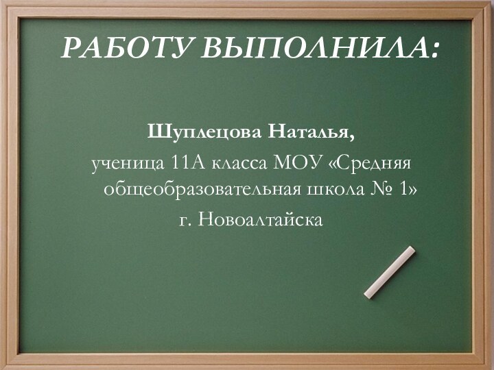 РАБОТУ ВЫПОЛНИЛА:Шуплецова Наталья, ученица 11А класса МОУ «Средняя общеобразовательная школа № 1»г. Новоалтайска