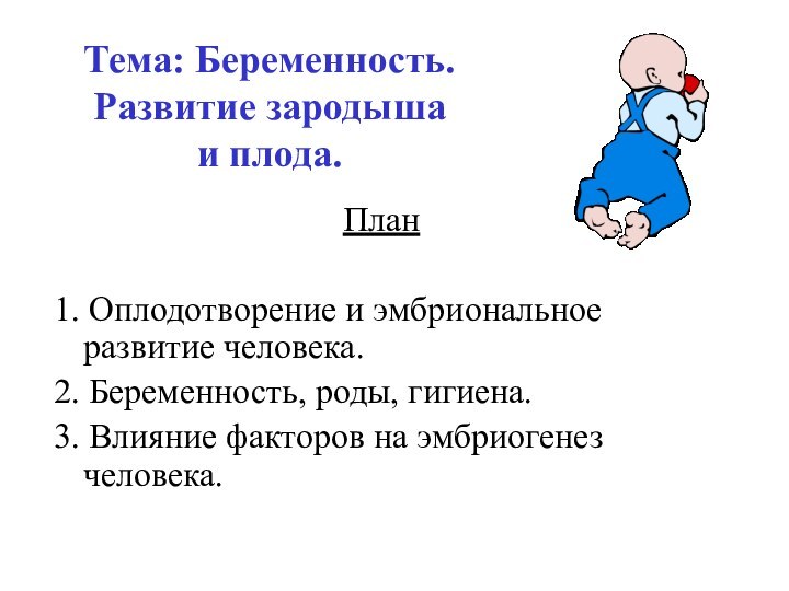 Тема: Беременность. Развитие зародыша  и плода.План1. Оплодотворение и эмбриональное развитие человека.2. Беременность, роды,