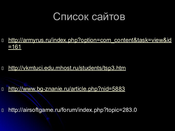 Список сайтовhttp://armyrus.ru/index.php?option=com_content&task=view&id=161http://vkmtuci.edu.mhost.ru/students/tsp3.htmhttp://www.bg-znanie.ru/article.php?nid=5883http://airsoftgame.ru/forum/index.php?topic=283.0