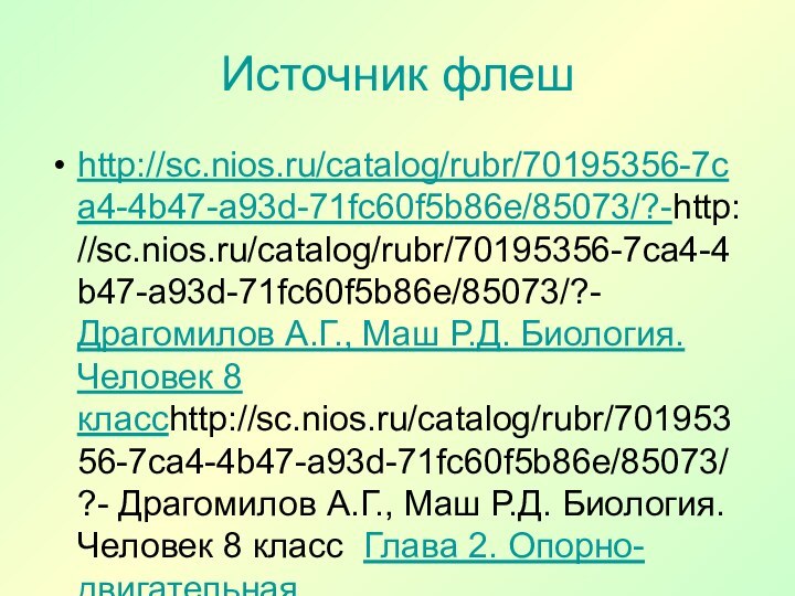 Источник флешhttp://sc.nios.ru/catalog/rubr/70195356-7ca4-4b47-a93d-71fc60f5b86e/85073/?-http://sc.nios.ru/catalog/rubr/70195356-7ca4-4b47-a93d-71fc60f5b86e/85073/?- Драгомилов А.Г., Маш Р.Д. Биология. Человек 8 классhttp://sc.nios.ru/catalog/rubr/70195356-7ca4-4b47-a93d-71fc60f5b86e/85073/?- Драгомилов А.Г.,