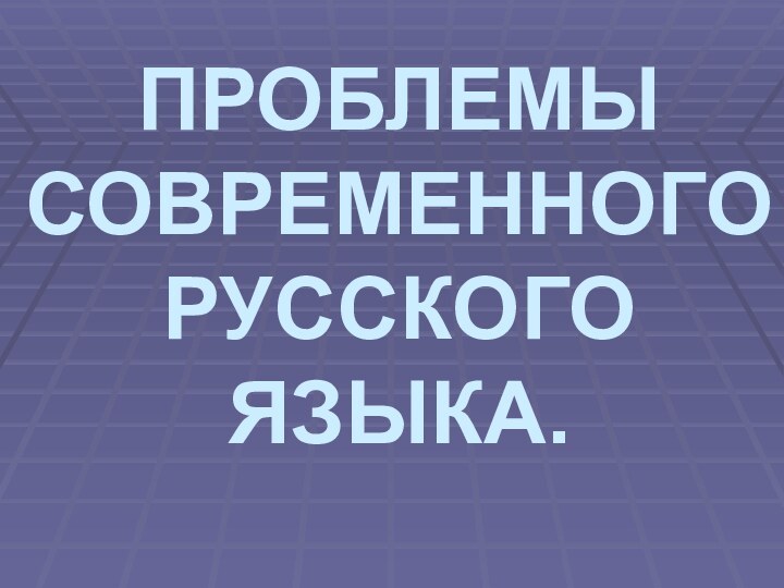 ПРОБЛЕМЫ СОВРЕМЕННОГО РУССКОГО ЯЗЫКА.