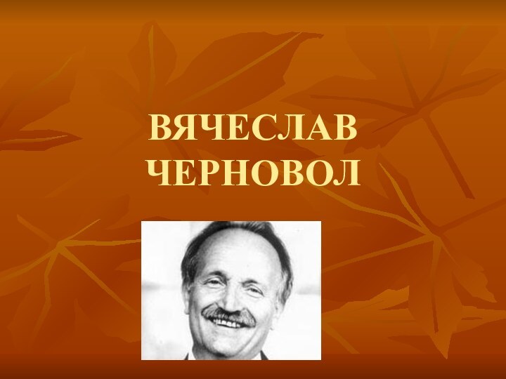 ВЯЧЕСЛАВ ЧЕРНОВОЛ