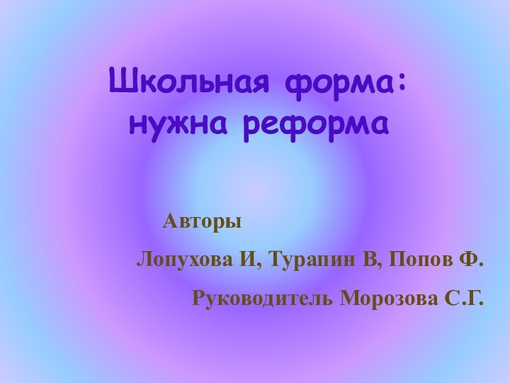 Школьная форма:  нужна реформа 				 				  	Авторы	Лопухова И, Турапин В, Попов Ф.Руководитель Морозова С.Г.