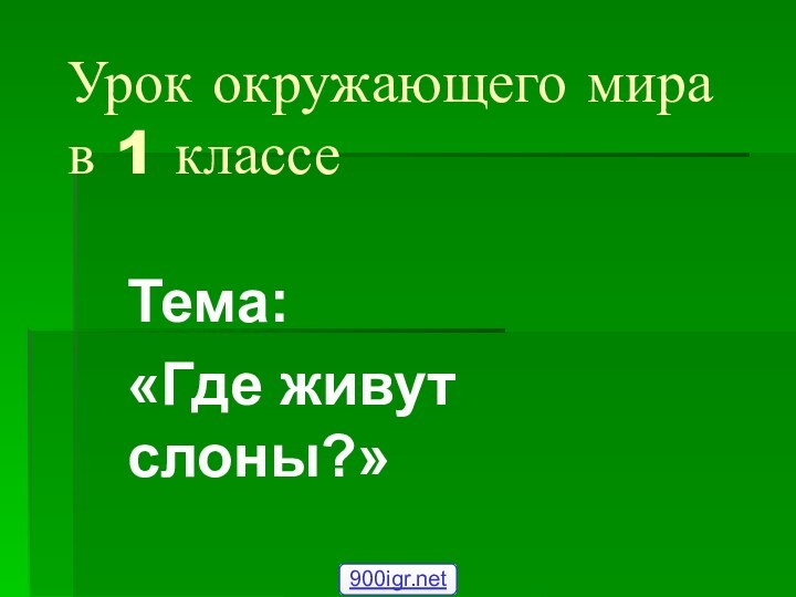 Урок окружающего мира в 1 классеТема:«Где живут слоны?»