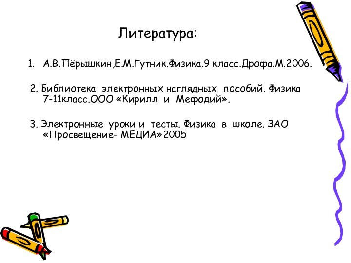 Литература:А.В.Пёрышкин,Е.М.Гутник.Физика.9 класс.Дрофа.М.2006.2. Библиотека электронных наглядных пособий. Физика 7-11класс.ООО «Кирилл и Мефодий».3. Электронные