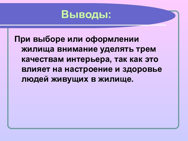 Выводы:При выборе или оформлении жилища внимание уделять трем качествам интерьера, так как