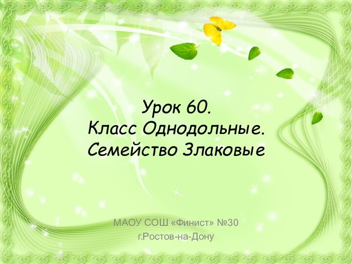 Урок 60.  Класс Однодольные.  Семейство ЗлаковыеМАОУ СОШ «Финист» №30г.Ростов-на-Дону