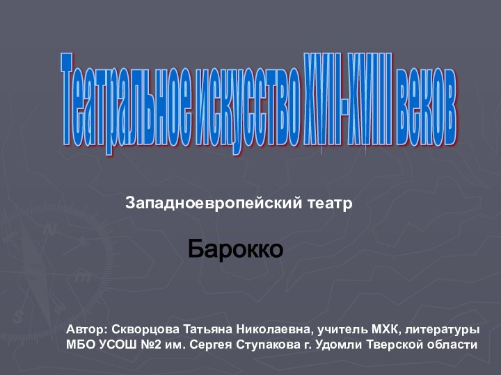 Театральное искусство XVII-XVIII веков Западноевропейский театр Барокко Автор: Скворцова Татьяна Николаевна, учитель