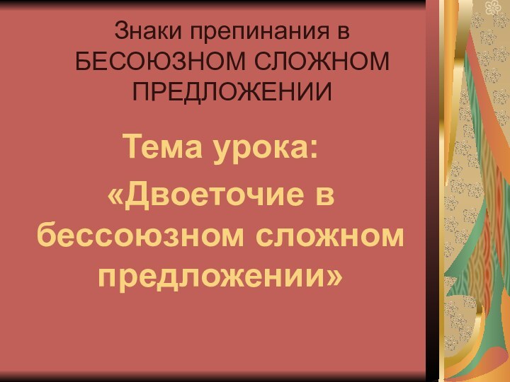 Знаки препинания в БЕСОЮЗНОМ СЛОЖНОМ ПРЕДЛОЖЕНИИТема урока:«Двоеточие в бессоюзном сложном предложении»