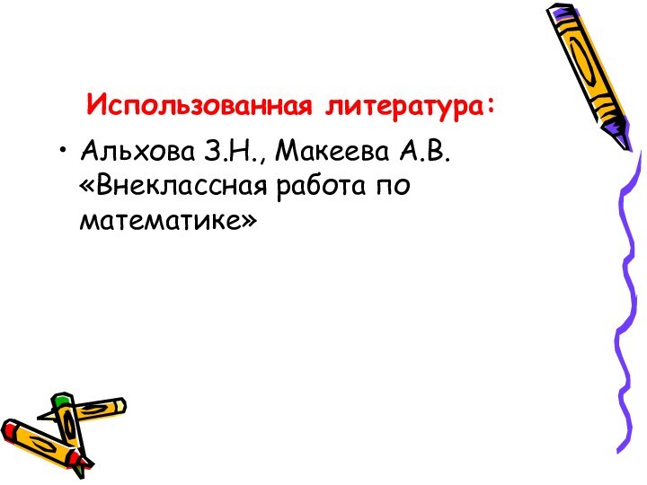 Использованная литература:Альхова З.Н., Макеева А.В. «Внеклассная работа по математике»