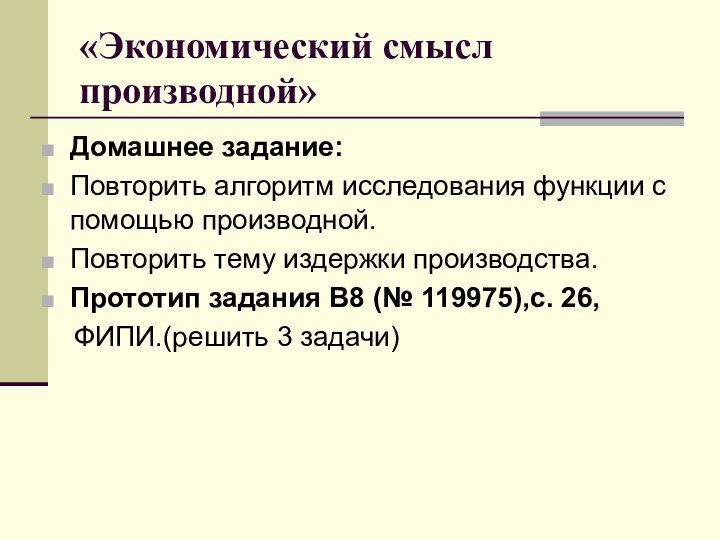 «Экономический смысл производной»Домашнее задание:Повторить алгоритм исследования функции с помощью производной.Повторить тему издержки